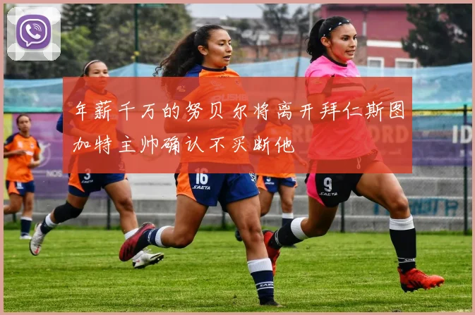 年薪千万的努贝尔将离开拜仁斯图加特主帅确认不买断他