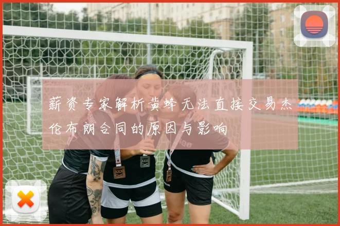 薪资专家解析黄蜂无法直接交易杰伦布朗合同的原因与影响