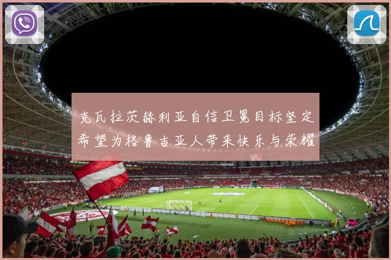 克瓦拉茨赫利亚自信卫冕目标坚定希望为格鲁吉亚人带来快乐与荣耀