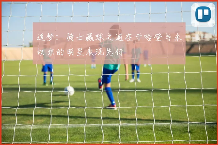 追梦：骑士赢球之道在于哈登与米切尔的明星表现先行