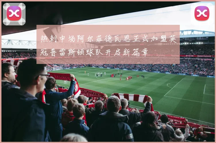 热刺中场阿尔菲德瓦恩正式加盟英冠普雷斯顿球队开启新篇章