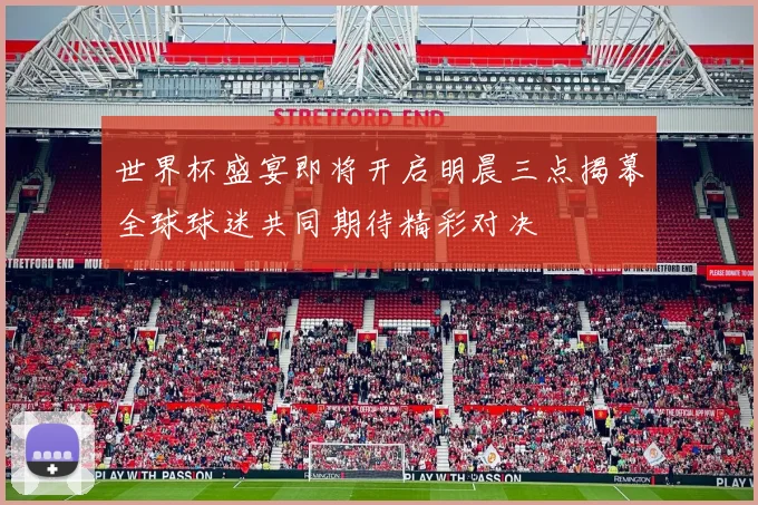 世界杯盛宴即将开启明晨三点揭幕全球球迷共同期待精彩对决