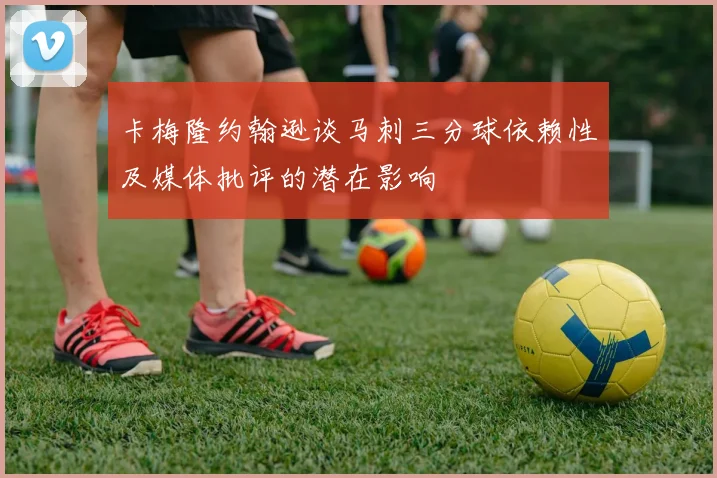 卡梅隆约翰逊谈马刺三分球依赖性及媒体批评的潜在影响