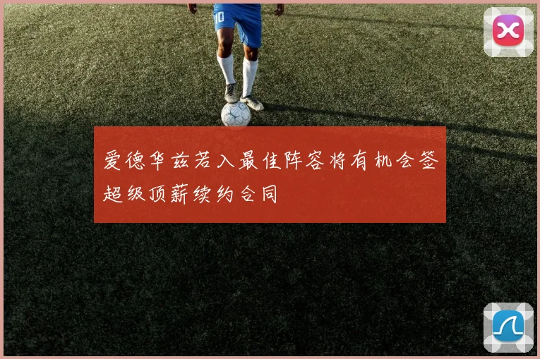 爱德华兹若入最佳阵容将有机会签超级顶薪续约合同