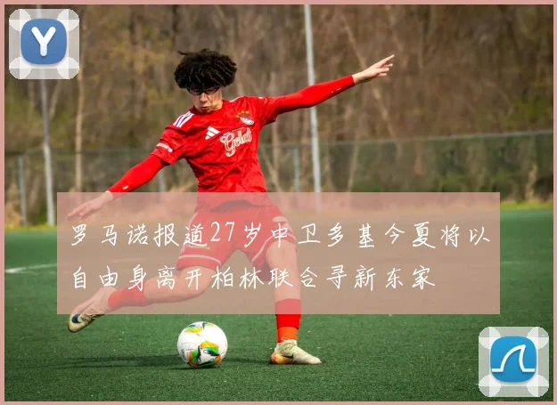 罗马诺报道27岁中卫多基今夏将以自由身离开柏林联合寻新东家