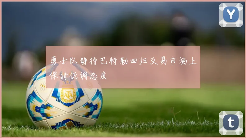 勇士队静待巴特勒回归交易市场上保持低调态度